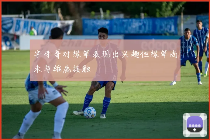 字母哥对绿军表现出兴趣但绿军尚未与雄鹿接触