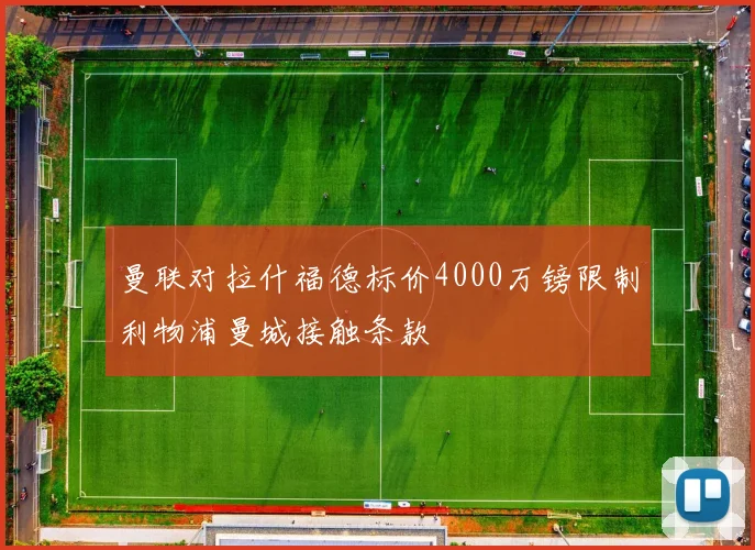曼联对拉什福德标价4000万镑限制利物浦曼城接触条款