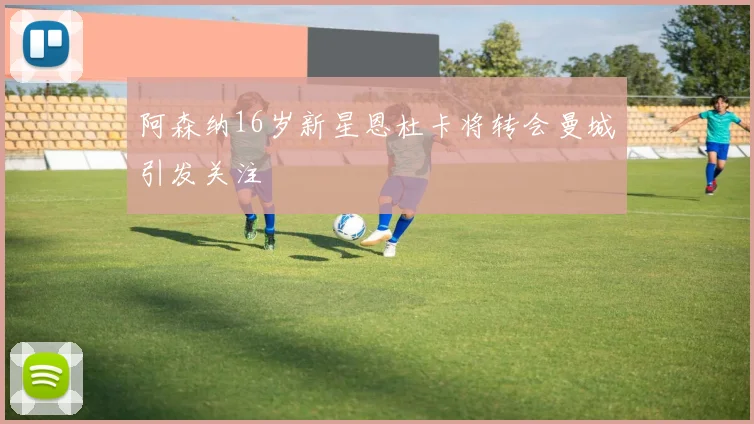 阿森纳16岁新星恩杜卡将转会曼城引发关注